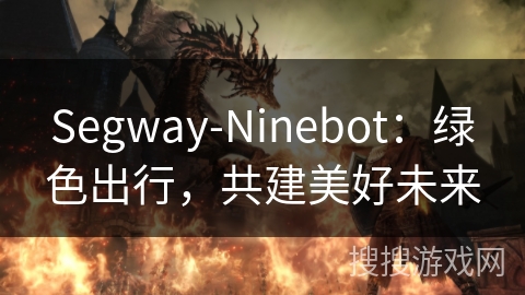 Segway-Ninebot:绿色出行,共建美好未来 Segway-Ninebot:绿色出行,共建美好未来