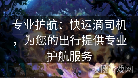 专业护航:快运滴司机,为您的出行提供专业护航服务 专业护航:快运滴司机,为您的出行提供专业护航服务