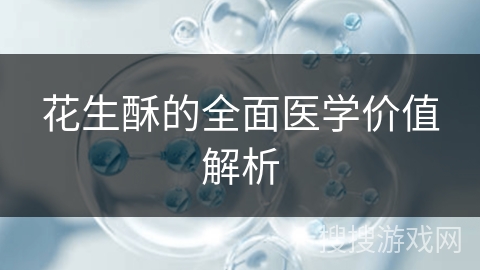 花生酥的全面医学价值解析