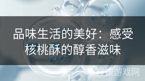 品味生活的美好:感受核桃酥的醇香滋味