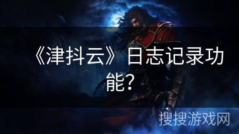 《津抖云》日志记录功能？