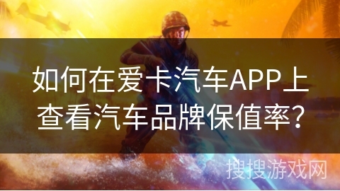 如何在爱卡汽车APP上查看汽车品牌保值率? 如何在爱卡汽车APP上查看汽车品牌保值率?