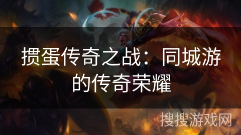 掼蛋传奇之战:同城游的传奇荣耀 掼蛋传奇之战:同城游的传奇荣耀