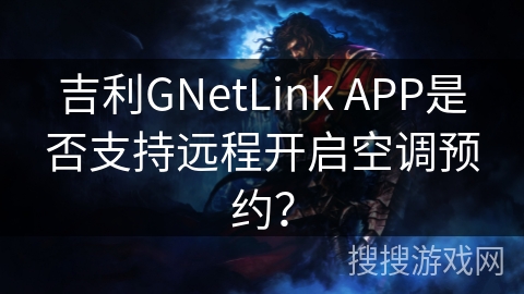 吉利GNetLink APP是否支持远程开启空调预约? 吉利GNetLink APP是否支持远程开启空调预约?