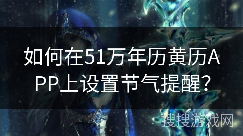 如何在51万年历黄历APP上设置节气提醒? 如何在51万年历黄历APP上设置节气提醒?