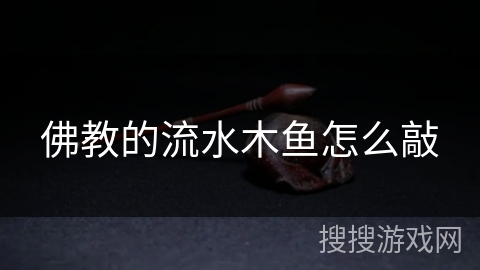 佛教的流水木鱼怎么敲 佛教的流水木鱼怎么敲