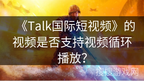 《Talk国际短视频》的视频是否支持视频循环播放？