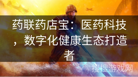 药联药店宝：医药科技，数字化健康生态打造者