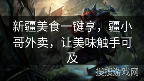 新疆美食一键享，疆小哥外卖，让美味触手可及