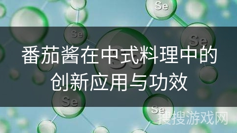 番茄酱在中式料理中的创新应用与功效