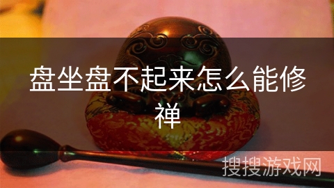 盘坐盘不起来怎么能修禅