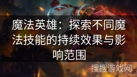 魔法英雄：探索不同魔法技能的持续效果与影响范围
