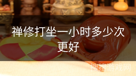 禅修打坐一小时多少次更好