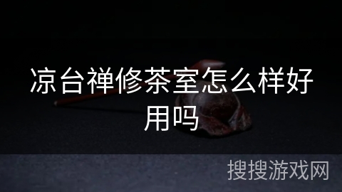 凉台禅修茶室怎么样好用吗 凉台禅修茶室怎么样好用吗