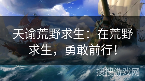 天谕荒野求生：在荒野求生，勇敢前行！