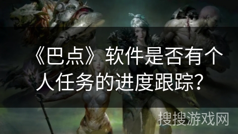 《巴点》软件是否有个人任务的进度跟踪？