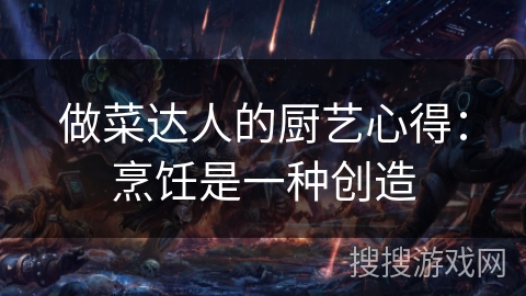 做菜达人的厨艺心得：烹饪是一种创造