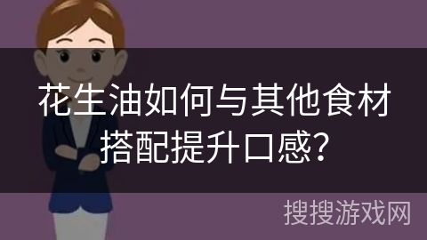花生油如何与其他食材搭配提升口感？