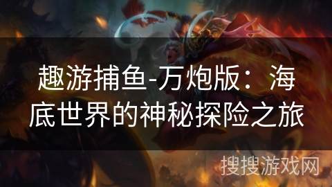 趣游捕鱼-万炮版：海底世界的神秘探险之旅