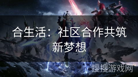 合生活：社区合作共筑新梦想