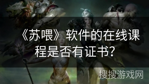 《苏喂》软件的在线课程是否有证书？
