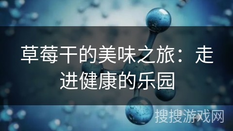 草莓干的美味之旅：走进健康的乐园