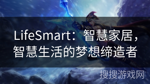 LifeSmart:智慧家居,智慧生活的梦想缔造者 LifeSmart:智慧家居,智慧生活的梦想缔造者