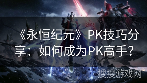 《永恒纪元》PK技巧分享:如何成为PK高手? 《永恒纪元》PK技巧分享:如何成为PK高手?