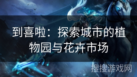 到喜啦:探索城市的植物园与花卉市场 到喜啦:探索城市的植物园与花卉市场