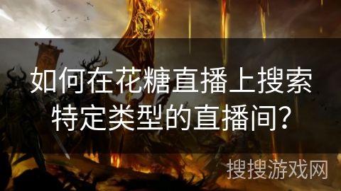 如何在花糖直播上搜索特定类型的直播间? 如何在花糖直播上搜索特定类型的直播间?