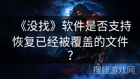 《没找》软件是否支持恢复已经被覆盖的文件? 《没找》软件是否支持恢复已经被覆盖的文件?