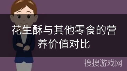 花生酥与其他零食的营养价值对比