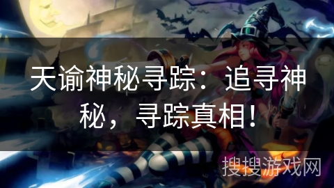 天谕神秘寻踪:追寻神秘,寻踪真相! 天谕神秘寻踪:追寻神秘,寻踪真相!