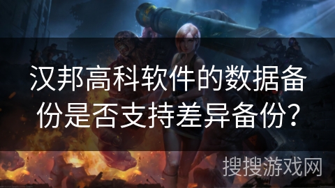 汉邦高科软件的数据备份是否支持差异备份? 汉邦高科软件的数据备份是否支持差异备份?