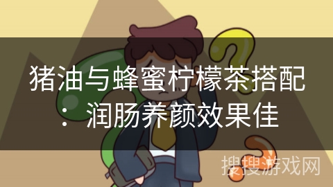 猪油与蜂蜜柠檬茶搭配:润肠养颜效果佳