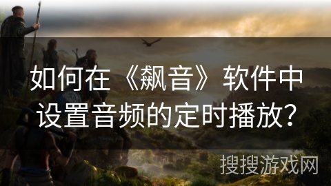 如何在《飙音》软件中设置音频的定时播放? 如何在《飙音》软件中设置音频的定时播放?