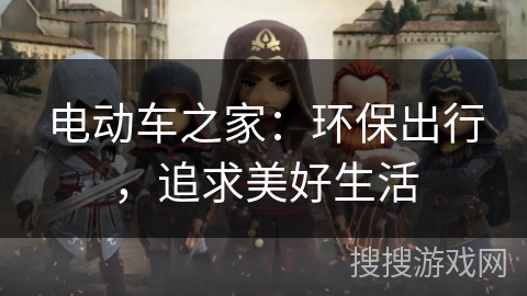 电动车之家：环保出行，追求美好生活
