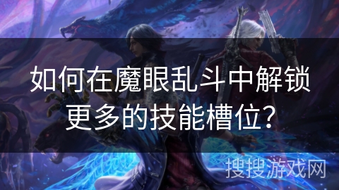 如何在魔眼乱斗中解锁更多的技能槽位？