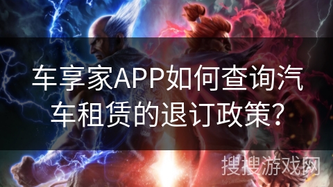 车享家APP如何查询汽车租赁的退订政策? 车享家APP如何查询汽车租赁的退订政策?