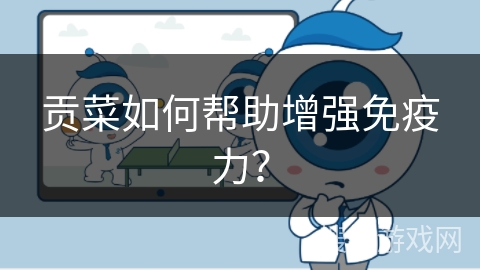 贡菜如何帮助增强免疫力?