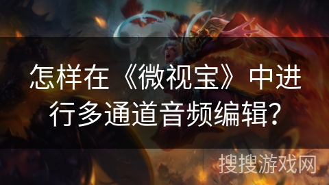怎样在《微视宝》中进行多通道音频编辑？