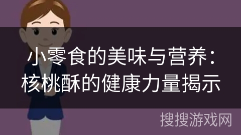 小零食的美味与营养:核桃酥的健康力量揭示