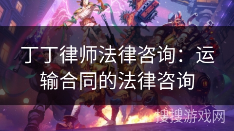 丁丁律师法律咨询:运输合同的法律咨询 丁丁律师法律咨询:运输合同的法律咨询