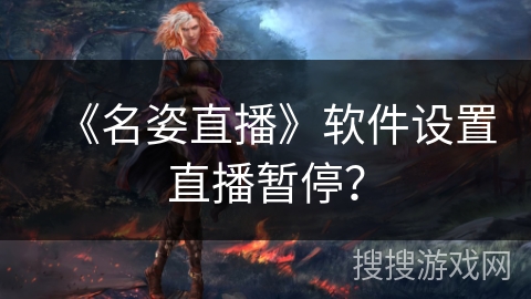 《名姿直播》软件设置直播暂停? 《名姿直播》软件设置直播暂停?