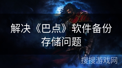 解决《巴点》软件备份存储问题 解决《巴点》软件备份存储问题