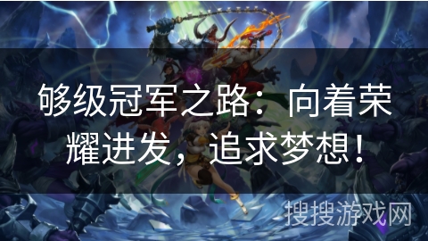 够级冠军之路:向着荣耀进发,追求梦想! 够级冠军之路:向着荣耀进发,追求梦想!