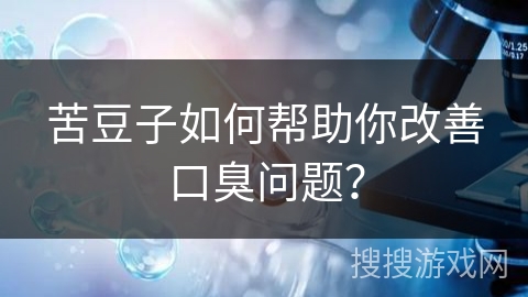 苦豆子如何帮助你改善口臭问题?