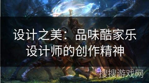 设计之美:品味酷家乐设计师的创作精神 设计之美:品味酷家乐设计师的创作精神