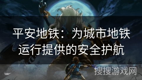 平安地铁：为城市地铁运行提供的安全护航