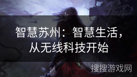 智慧苏州:智慧生活,从无线科技开始 智慧苏州:智慧生活,从无线科技开始